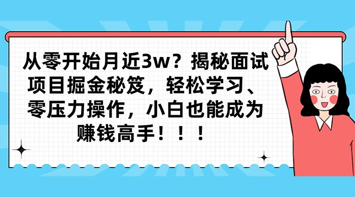 从零开始月入近3w？揭秘面试项目掘金秘笈，轻松学习、零压力操作，小白也能成为赚钱高手CityMate项目资源网项目资源网
