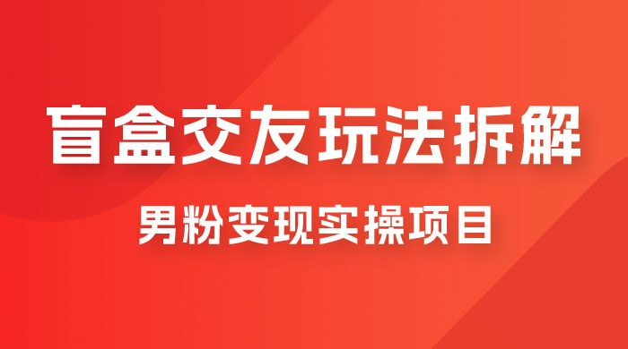 盲盒交友 5.0 玩法拆解：男粉变现实操项目，亲测变现效果极好CityMate项目资源网项目资源网