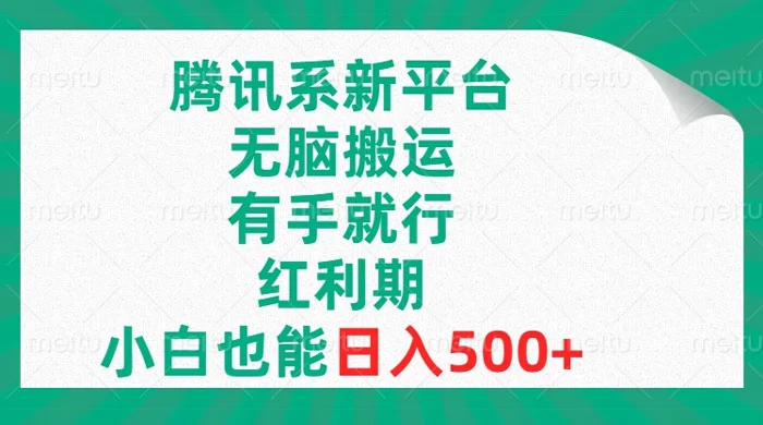 腾讯系新平台，无脑搬运，有手就行，红利期，小白也能日入500+ - 项目资源网