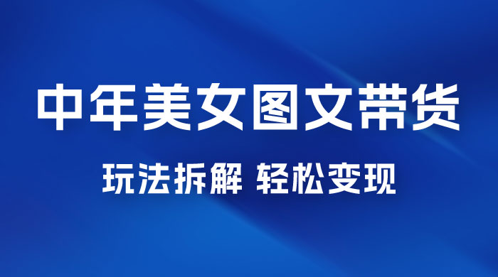全新 AI 中年美女图文带货玩法拆解：5 分钟一个作品，小白轻松变现CityMate项目资源网项目资源网