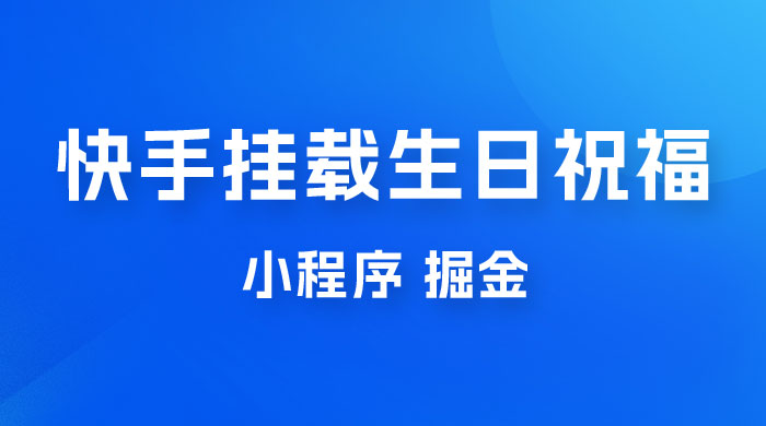 快手挂载生日祝福小程序，一天收入 300+，小白轻松上手CityMate项目资源网项目资源网