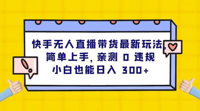快手无人直播带货最新玩法，简单上手，亲测 0 违规，小白也能日入 300+CityMate项目资源网项目资源网