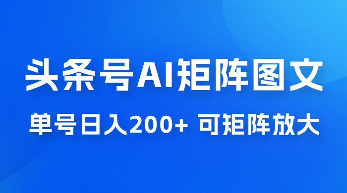 头条号 AI 矩阵图文玩法，单号日入 200+，可矩阵放大CityMate项目资源网项目资源网