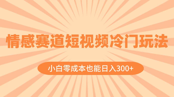 情感赛道短视频冷门玩法，小白零成本也能日入 300+CityMate项目资源网项目资源网