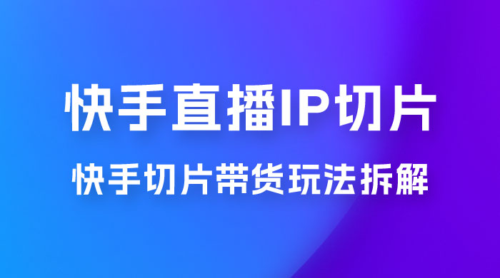 快手直播切片：快手 IP 切片带货项目玩法拆解CityMate项目资源网项目资源网