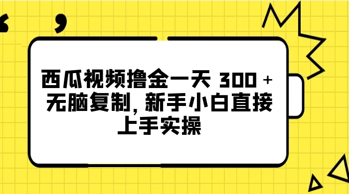 西瓜视频撸金一天 300＋，无脑复制，新手小白直接上手实操CityMate项目资源网项目资源网