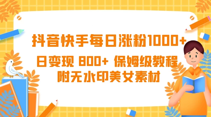 抖音快手每日涨粉 1000+ 日变现 800+ 保姆级教程 （附无水印美女素材）CityMate项目资源网项目资源网