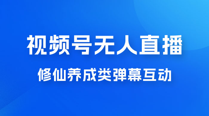 视频号无人直播修仙养成类弹幕互动，游戏玩法多，吸金能力强，自带流量加成CityMate项目资源网项目资源网