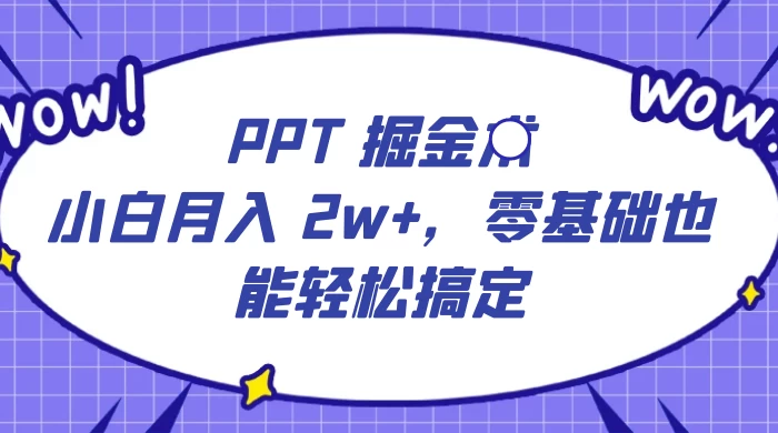 PPT 掘金术:小白月入 2w+,零基础也能轻松搞定,保姆式教学,无脑操作即可CityMate项目资源网项目资源网