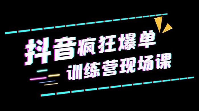 抖音短视频疯狂 · 爆单训练营现场课「新」直播带货 + 实战案例CityMate项目资源网项目资源网