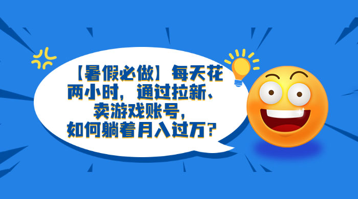 暑假必做：每天花两小时，通过拉新、卖游戏账号，月入四位数 - 项目资源网