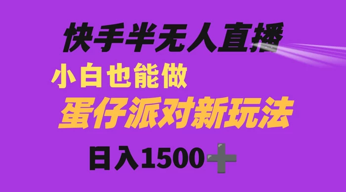 快手最新半无人直播蛋仔派对，日入1500+ 小白也能操作CityMate项目资源网项目资源网