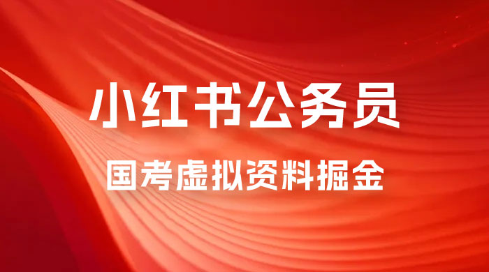 小红书公务员国考虚拟资料掘金：高转化率，每天 300-500 - 项目资源网
