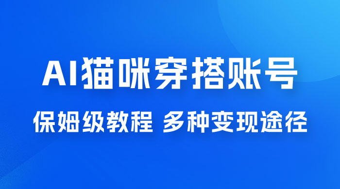 AI 猫咪穿搭账号玩法拆解，保姆级教程，起号容易，多种变现途径CityMate项目资源网项目资源网