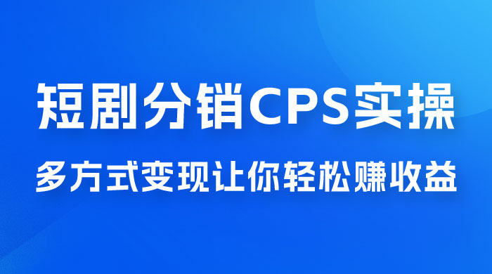 全新短剧全新升级玩法，短剧分销 cps 项目实操教学，多方式变现让你轻松赚收益CityMate项目资源网项目资源网