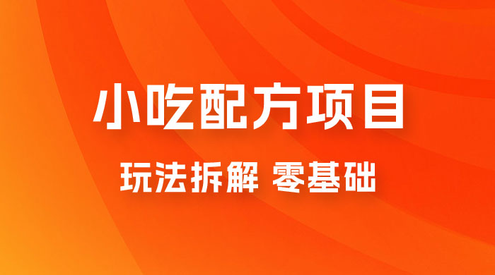 小吃配方项目玩法拆解，适合 0 基础小白，轻松月入过万CityMate项目资源网项目资源网
