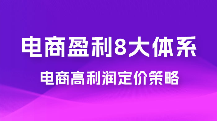 电商盈利 8 大体系：利润篇 · 利润定准电商高利润定价策略线上课（共 16 节）CityMate项目资源网项目资源网