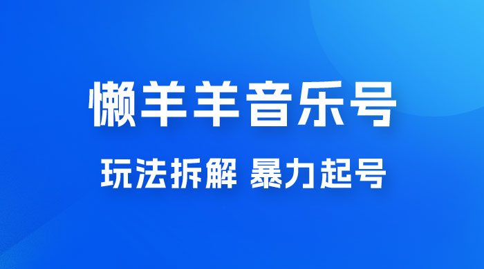 抖音懒羊羊音乐号玩法拆解，暴力起号，小白也能月入过万CityMate项目资源网项目资源网