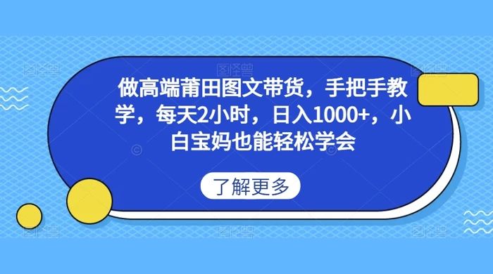 做高端莆田图文带货，手把手教学，每天2小时，日入1000+，小白宝妈也能轻松学会 - 项目资源网