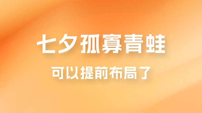 七夕节马上到来，爆火的七夕孤寡青蛙玩法可以提前布局了 - 项目资源网