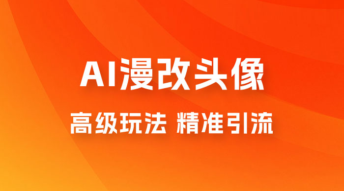 AI 漫改头像高级玩法，精准引流宝妈粉，高变现打法，单月入过万（仅揭秘）CityMate项目资源网项目资源网