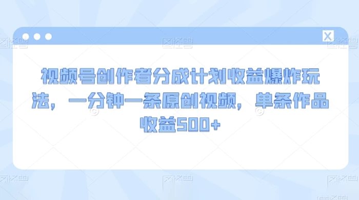 视频号创作者分成计划收益爆炸玩法，一分钟一条原创视频，单条作品收益 500+CityMate项目资源网项目资源网