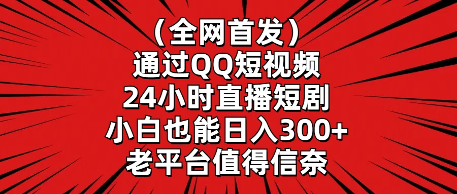 （全网首发）通过QQ短视频、24小时直播短剧，小白也能日入300+，老平台值得信奈CityMate项目资源网项目资源网