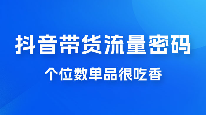撬开抖音带货流量的终极密码，个位数单品很吃香，新手容易操作CityMate项目资源网项目资源网