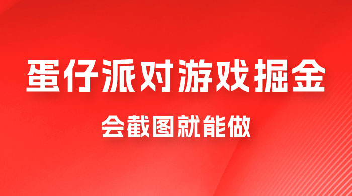 蛋仔派对游戏掘金:会截图就能做,保姆式教学,无脑操作,硬核变现 蛋仔派对游戏掘金:会截图就能做,保姆式教学,无脑操作,硬核变现