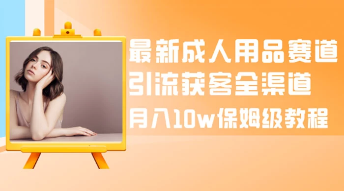 最新成人用品赛道引流获客全渠道，月入 10w 保姆级教程CityMate项目资源网项目资源网