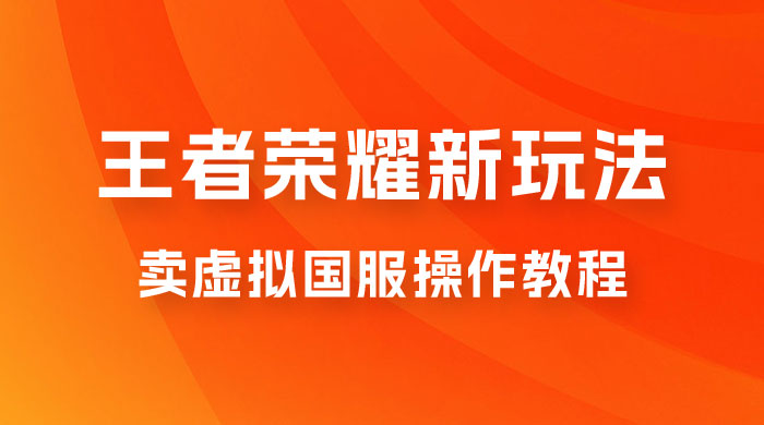 王者荣耀新玩法，卖虚拟国服操作教程，一单 6.88~99.99 元，0 成本无限贩卖CityMate项目资源网项目资源网