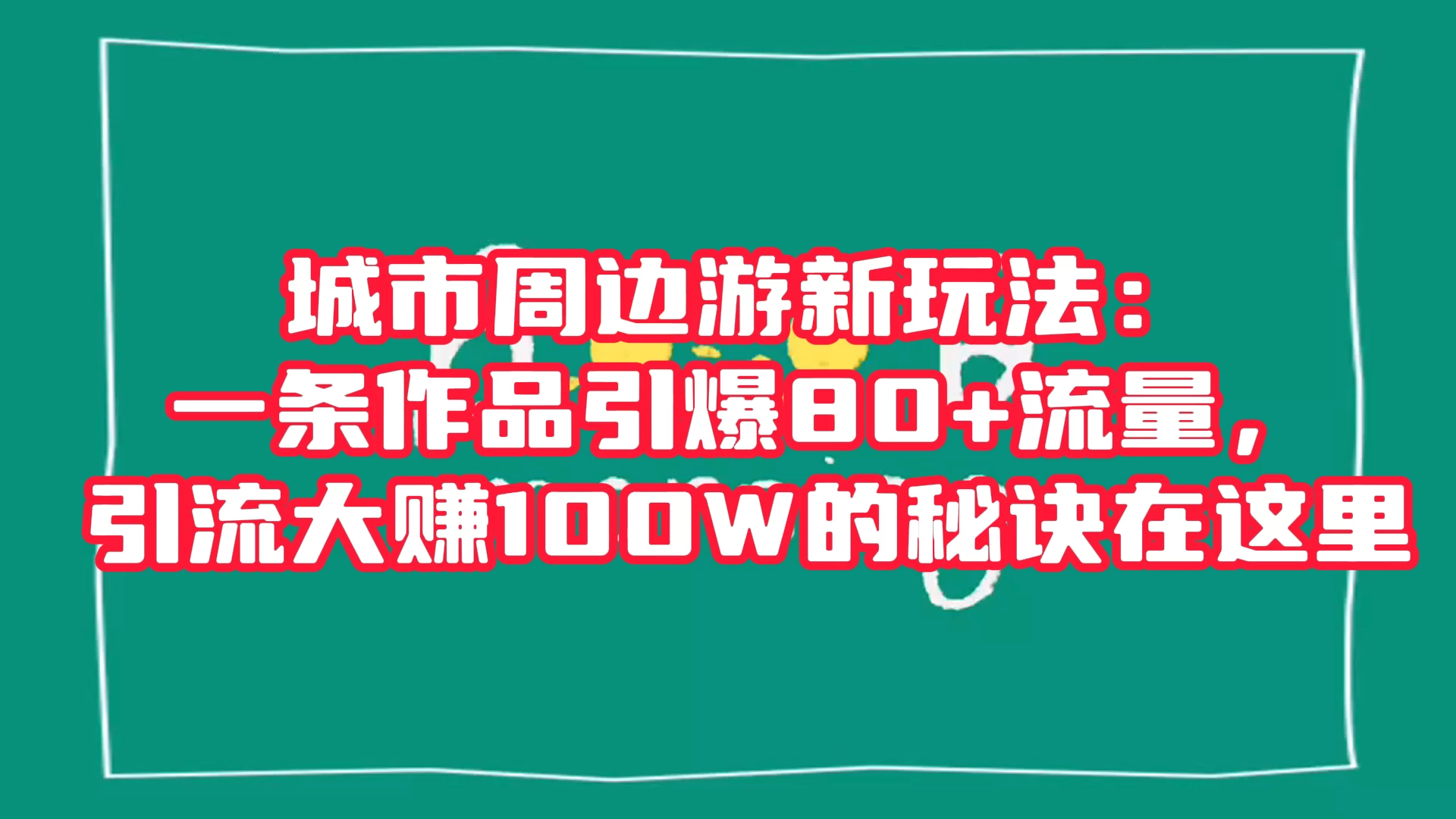城市周边游新玩法：一条作品引爆 80+ 流量，引流大赚的秘诀在这里CityMate项目资源网项目资源网