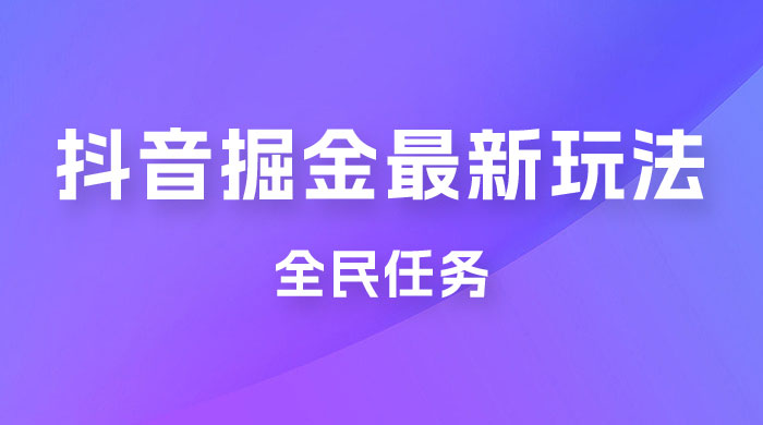 外面收费 899 的抖音掘金最新玩法，一个任务  200~600（揭秘）CityMate项目资源网项目资源网