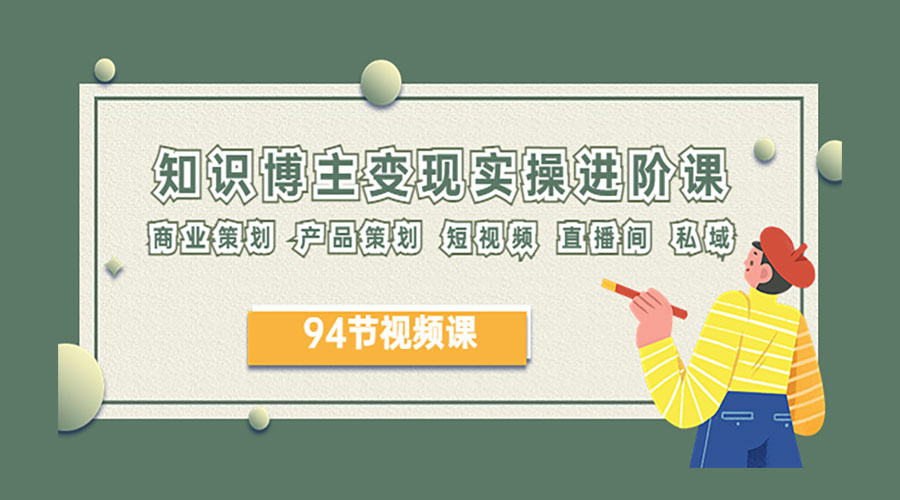 2023 知识博主变现实操进阶课：商业策划、产品策划、短视频、直播间、私域CityMate项目资源网项目资源网