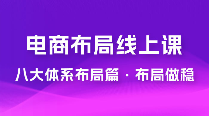 电商盈利 8 大体系：布局篇 · 布局做稳，成为大店的电商布局线上课（ 16 节课）CityMate项目资源网项目资源网
