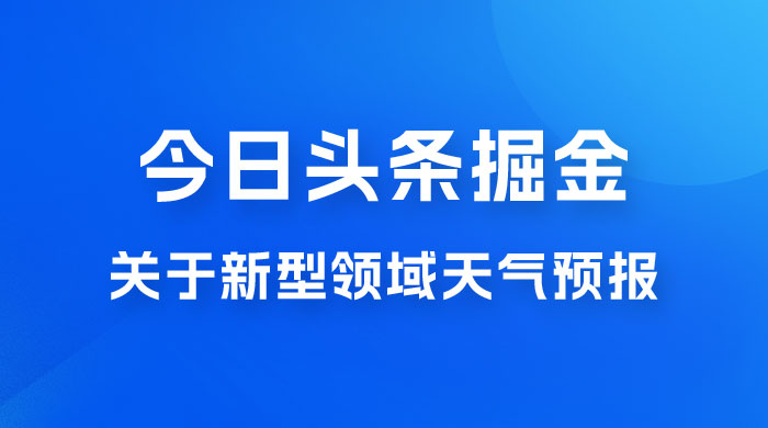 今日头条掘金新玩法，关于新型领域天气预报，AI 一键生成两分钟一篇文章CityMate项目资源网项目资源网