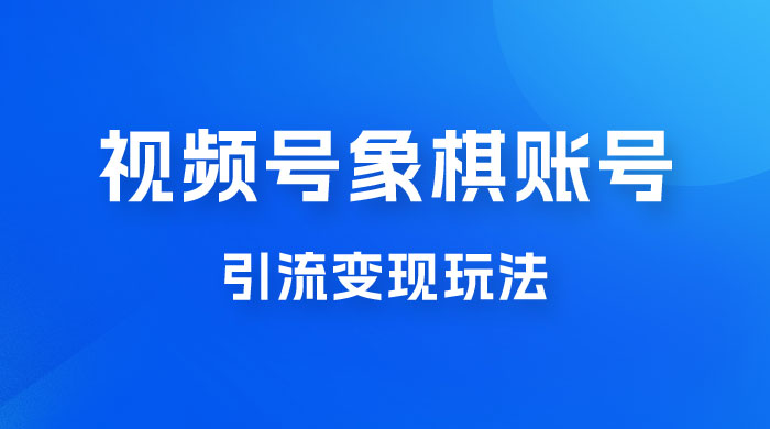 视频号象棋账号引流变现玩法，0 成本，小白也可以操作，日入 500+CityMate项目资源网项目资源网