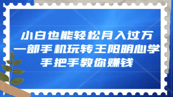 小白也能轻松月入过万，一部手机玩转王阳明心学，手把手教你赚钱CityMate项目资源网项目资源网