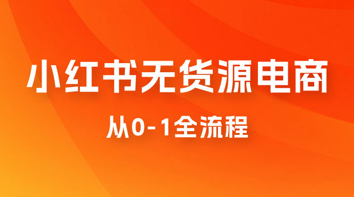 小红书无货源电商从 0-1 全流程，日入 1000＋CityMate项目资源网项目资源网