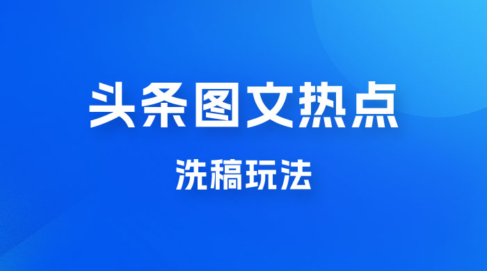最新头条图文热点洗稿玩法，一天五篇，日入 300+CityMate项目资源网项目资源网