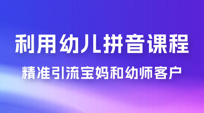 利用幼儿拼音课程，精准引流宝妈和幼师客户，一部手机有手就行，多种变现方式（附资料 116 G）CityMate项目资源网项目资源网