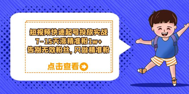 短视频快速起号 · 投放实战：7-15 天涨精准粉 1w+，告别无效粉丝，只做精准粉CityMate项目资源网项目资源网