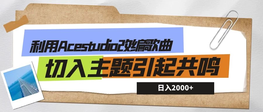 利用Acestudio改编歌曲，切入主题引起共鸣，刷爆评论区，条条爆款，日入2000+CityMate项目资源网项目资源网
