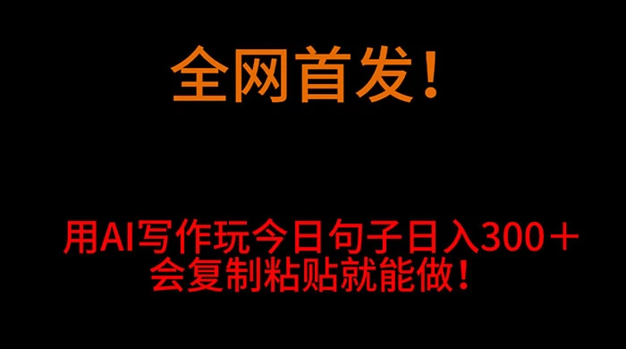 全网首发！用 AI 写作玩今日句子‌日入 300＋，会复制粘贴就能做！CityMate项目资源网项目资源网