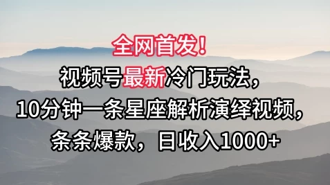 全网首发！视频号最新冷门玩法，10分钟一条星座解析演绎视频，条条爆款，日收入1000+CityMate项目资源网项目资源网
