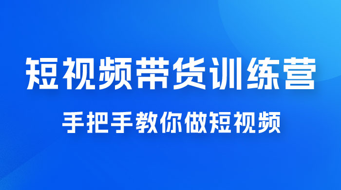 短视频带货训练营 18 期，手把手教你做短视频带货出单，听话照做，保证出单CityMate项目资源网项目资源网