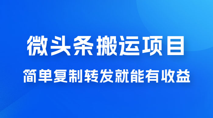 微头条搬运项目最新玩法，简单复制转发就能有收益CityMate项目资源网项目资源网