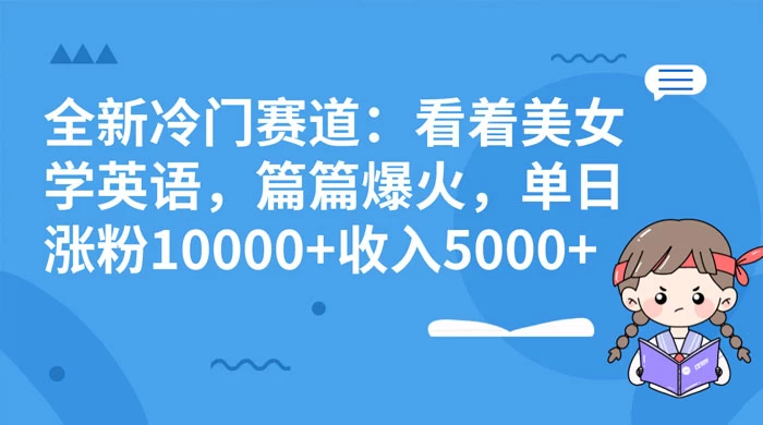 全新冷门赛道:看着美女学英语,篇篇爆火,单日涨粉 10000+ 收入 5000+CityMate项目资源网项目资源网