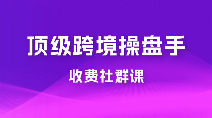 顶级跨境操盘手收费社群课：已累计 100+ 场次，数百小时的干货分享！CityMate项目资源网项目资源网