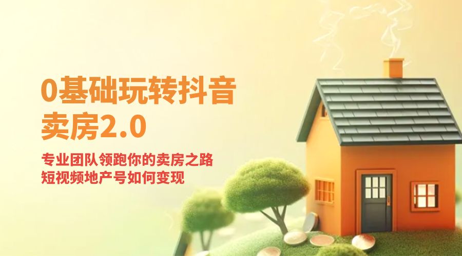零基础玩转抖音 · 卖房 2.0 ：专业团队领跑你的卖房之路，短视频地产号如何变现CityMate项目资源网项目资源网